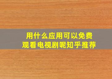 用什么应用可以免费观看电视剧呢知乎推荐