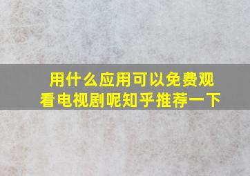 用什么应用可以免费观看电视剧呢知乎推荐一下