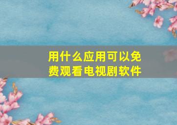 用什么应用可以免费观看电视剧软件