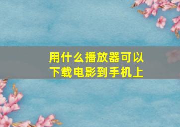 用什么播放器可以下载电影到手机上