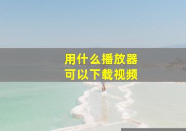 用什么播放器可以下载视频