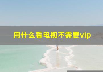 用什么看电视不需要vip