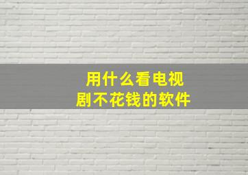 用什么看电视剧不花钱的软件