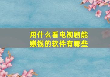 用什么看电视剧能赚钱的软件有哪些