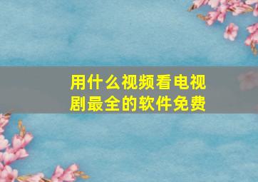 用什么视频看电视剧最全的软件免费