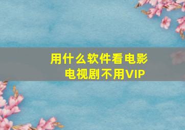 用什么软件看电影电视剧不用VIP