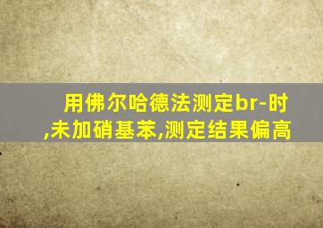 用佛尔哈德法测定br-时,未加硝基苯,测定结果偏高