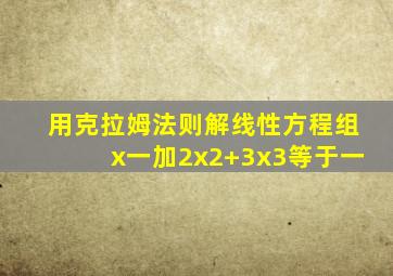 用克拉姆法则解线性方程组x一加2x2+3x3等于一