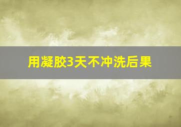 用凝胶3天不冲洗后果