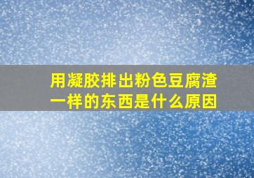 用凝胶排出粉色豆腐渣一样的东西是什么原因