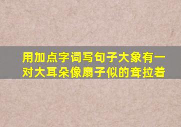 用加点字词写句子大象有一对大耳朵像扇子似的耷拉着