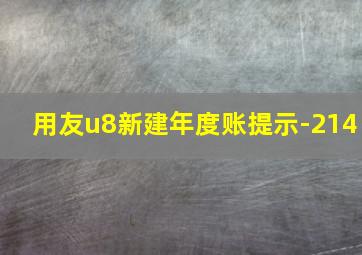 用友u8新建年度账提示-214