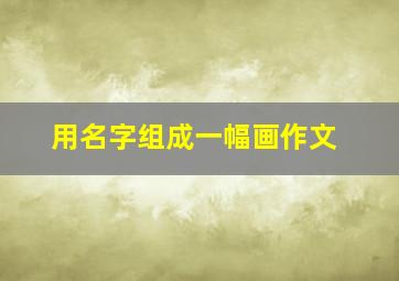 用名字组成一幅画作文