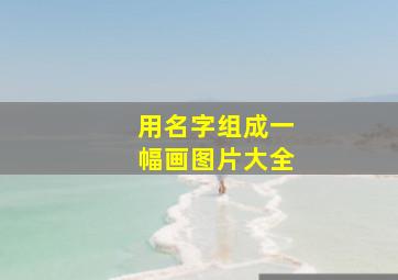 用名字组成一幅画图片大全