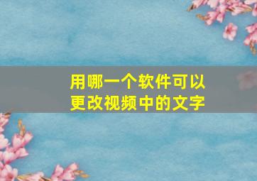 用哪一个软件可以更改视频中的文字