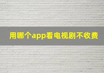 用哪个app看电视剧不收费