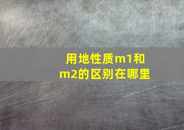 用地性质m1和m2的区别在哪里