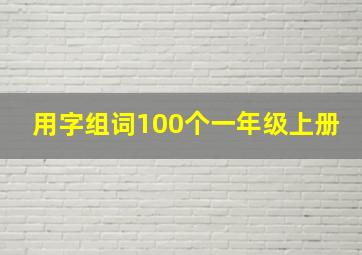 用字组词100个一年级上册