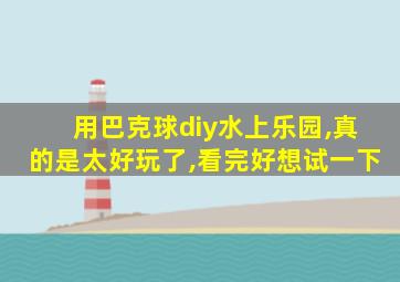 用巴克球diy水上乐园,真的是太好玩了,看完好想试一下