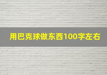 用巴克球做东西100字左右