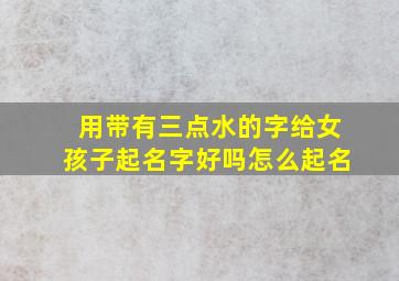 用带有三点水的字给女孩子起名字好吗怎么起名