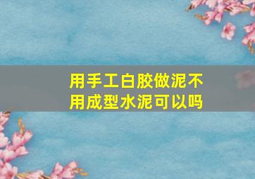 用手工白胶做泥不用成型水泥可以吗