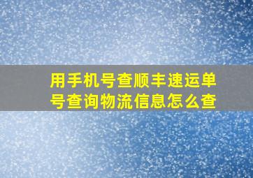 用手机号查顺丰速运单号查询物流信息怎么查