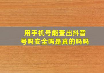 用手机号能查出抖音号吗安全吗是真的吗吗