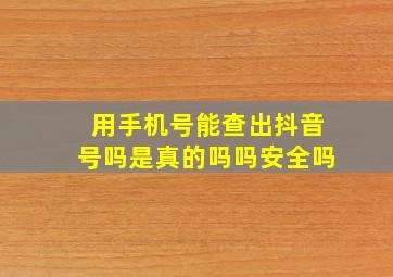 用手机号能查出抖音号吗是真的吗吗安全吗