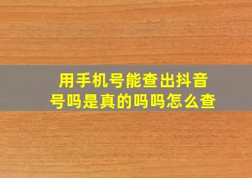 用手机号能查出抖音号吗是真的吗吗怎么查