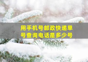 用手机号邮政快递单号查询电话是多少号