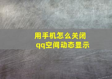 用手机怎么关闭qq空间动态显示