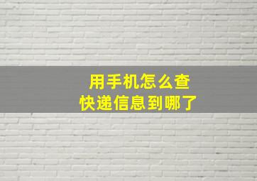 用手机怎么查快递信息到哪了