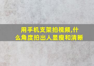 用手机支架拍视频,什么角度拍出人显瘦和清晰