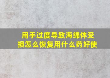 用手过度导致海绵体受损怎么恢复用什么药好使