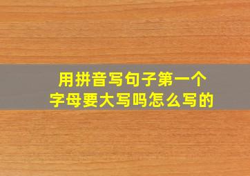 用拼音写句子第一个字母要大写吗怎么写的