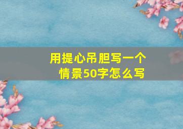 用提心吊胆写一个情景50字怎么写