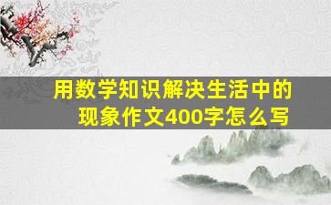 用数学知识解决生活中的现象作文400字怎么写