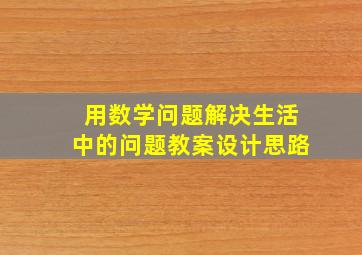 用数学问题解决生活中的问题教案设计思路