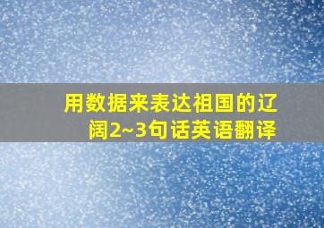 用数据来表达祖国的辽阔2~3句话英语翻译