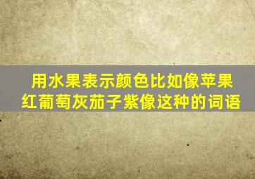 用水果表示颜色比如像苹果红葡萄灰茄子紫像这种的词语