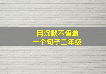 用沉默不语造一个句子二年级