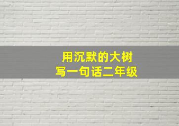 用沉默的大树写一句话二年级