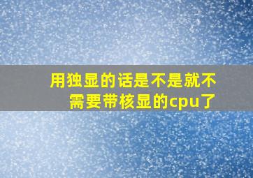 用独显的话是不是就不需要带核显的cpu了