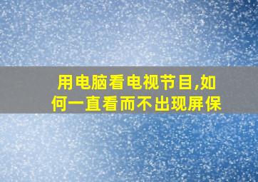 用电脑看电视节目,如何一直看而不出现屏保