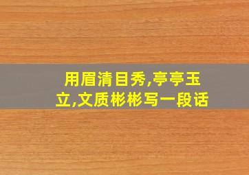 用眉清目秀,亭亭玉立,文质彬彬写一段话