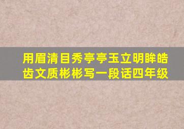 用眉清目秀亭亭玉立明眸皓齿文质彬彬写一段话四年级