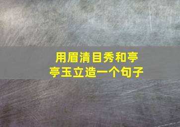 用眉清目秀和亭亭玉立造一个句子