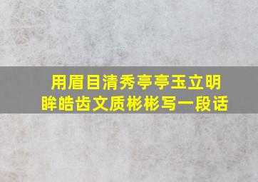 用眉目清秀亭亭玉立明眸皓齿文质彬彬写一段话