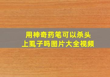 用神奇药笔可以杀头上虱子吗图片大全视频